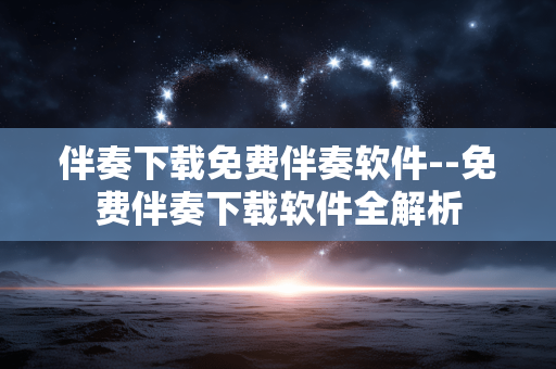 伴奏下载免费伴奏软件--免费伴奏下载软件全解析