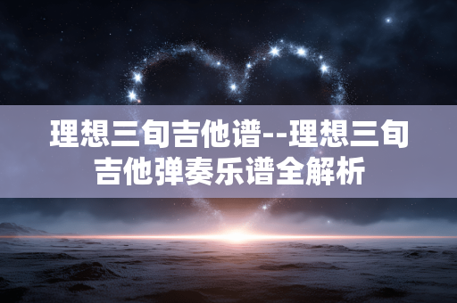 理想三旬吉他谱--理想三旬吉他弹奏乐谱全解析