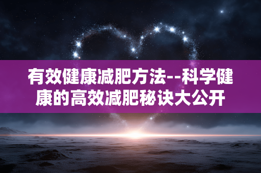 有效健康减肥方法--科学健康的高效减肥秘诀大公开