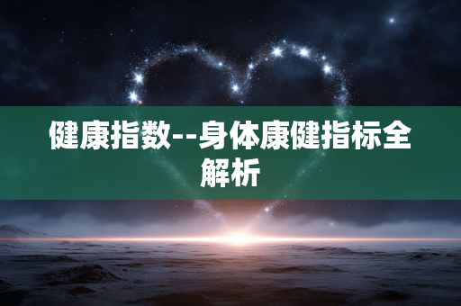 健康指数--身体康健指标全解析