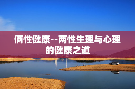 俩性健康--两性生理与心理的健康之道