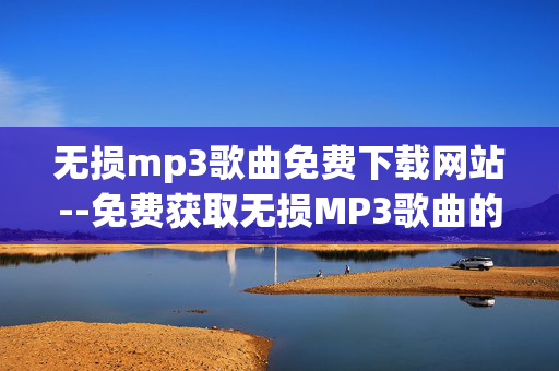 无损mp3歌曲免费下载网站--免费获取无损MP3歌曲的优质网站推荐 无损mp3歌曲免费下载网站--免费获取无损MP3歌曲的优质网站推荐