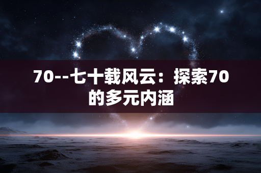 70--七十载风云：探索70的多元内涵