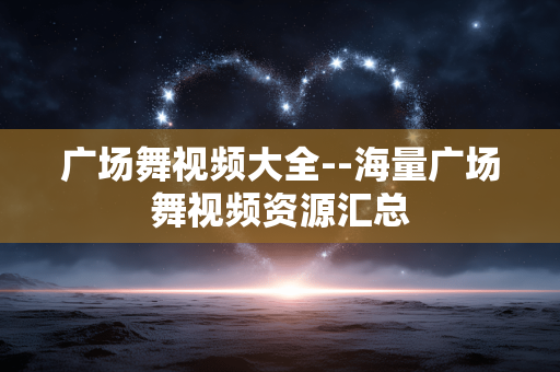广场舞视频大全--海量广场舞视频资源汇总 广场舞视频大全--海量广场舞视频资源汇总