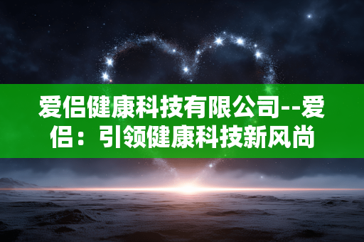 爱侣健康科技有限公司--爱侣：引领健康科技新风尚