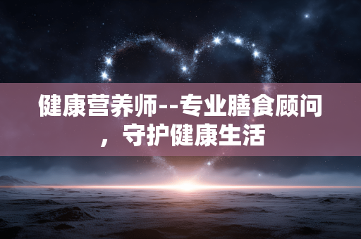健康营养师--专业膳食顾问，守护健康生活