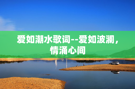 爱如潮水歌词--爱如波澜，情涌心间