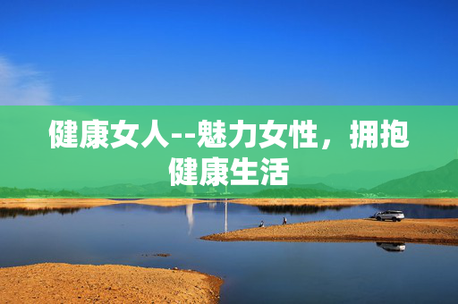 健康女人--魅力女性，拥抱健康生活