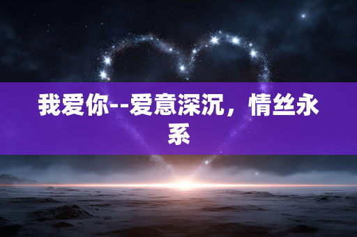 我爱你--爱意深沉,情丝永系 我爱你--爱意深沉,情丝永系