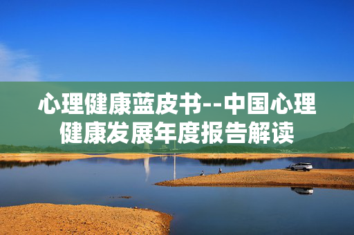 心理健康蓝皮书--中国心理健康发展年度报告解读
