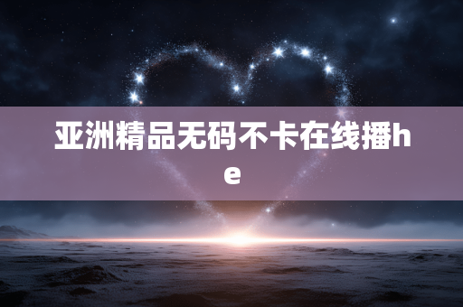 亚洲精品无码不卡在线播he
