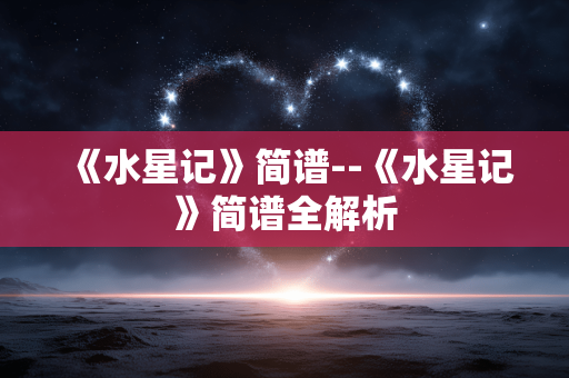 《水星记》简谱--《水星记》简谱全解析