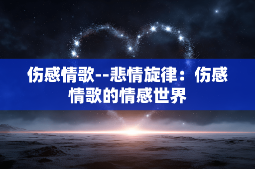 伤感情歌--悲情旋律：伤感情歌的情感世界