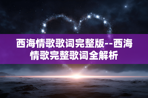 西海情歌歌词完整版--西海情歌完整歌词全解析