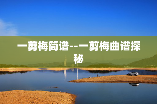 一剪梅简谱--一剪梅曲谱探秘