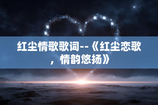红尘情歌歌词--《红尘恋歌，情韵悠扬》