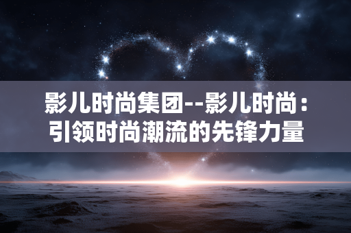 影儿时尚集团--影儿时尚：引领时尚潮流的先锋力量