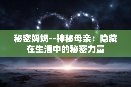 秘密妈妈--神秘母亲：隐藏在生活中的秘密力量