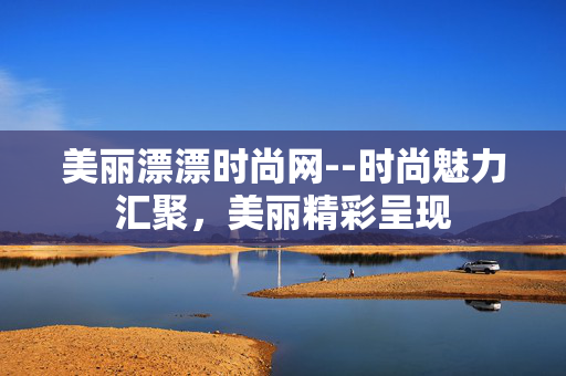 美丽漂漂时尚网--时尚魅力汇聚,美丽精彩呈现 美丽漂漂时尚网--时尚魅力汇聚,美丽精彩呈现