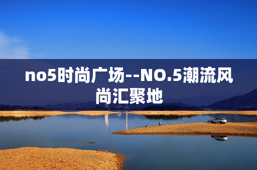 no5时尚广场--NO.5潮流风尚汇聚地