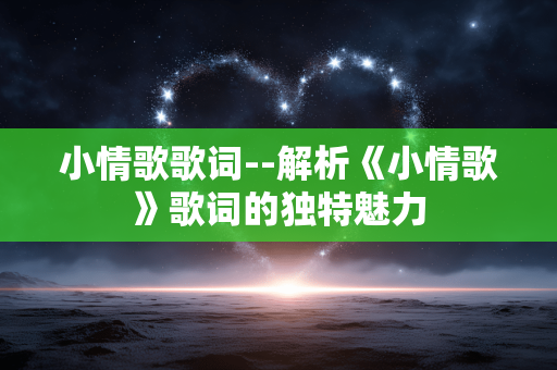 小情歌歌词--解析《小情歌》歌词的独特魅力 小情歌歌词--解析《小情歌》歌词的独特魅力