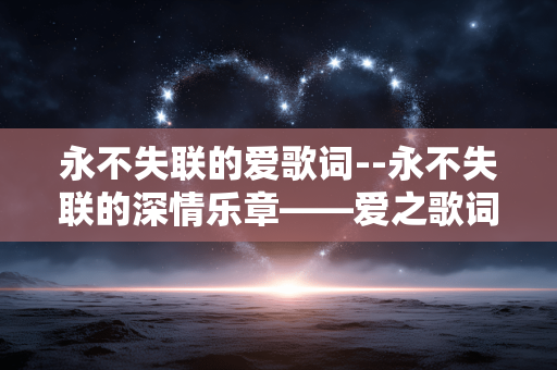 永不失联的爱歌词--永不失联的深情乐章——爱之歌词解析 永不失联的爱歌词--永不失联的深情乐章——爱之歌词解析