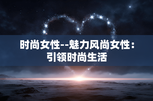 时尚女性--魅力风尚女性：引领时尚生活