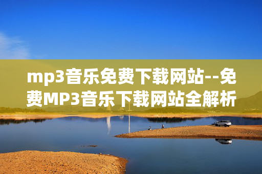 mp3音乐免费下载网站--免费MP3音乐下载网站全解析 mp3音乐免费下载网站--免费MP3音乐下载网站全解析