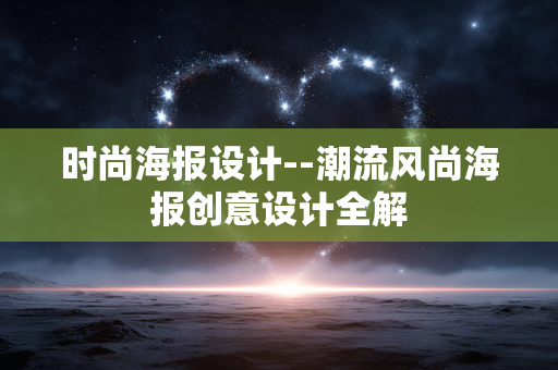 时尚海报设计--潮流风尚海报创意设计全解
