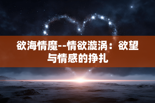 欲海情魔--情欲漩涡：欲望与情感的挣扎