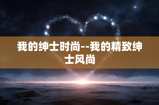 我的绅士时尚--我的精致绅士风尚