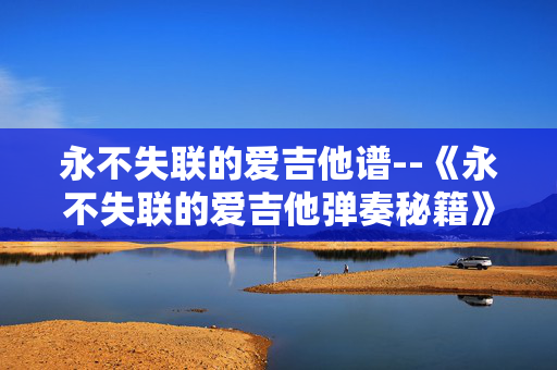 永不失联的爱吉他谱--《永不失联的爱吉他弹奏秘籍》