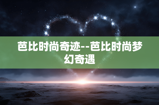 芭比时尚奇迹--芭比时尚梦幻奇遇