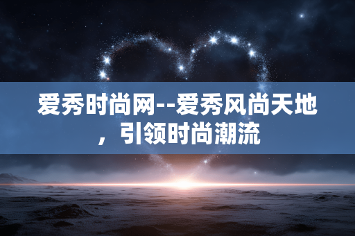 爱秀时尚网--爱秀风尚天地,引领时尚潮流 爱秀时尚网--爱秀风尚天地,引领时尚潮流