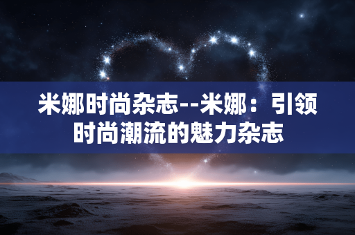 米娜时尚杂志--米娜：引领时尚潮流的魅力杂志
