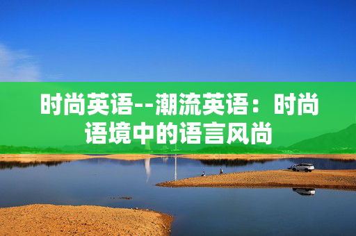 时尚英语--潮流英语：时尚语境中的语言风尚