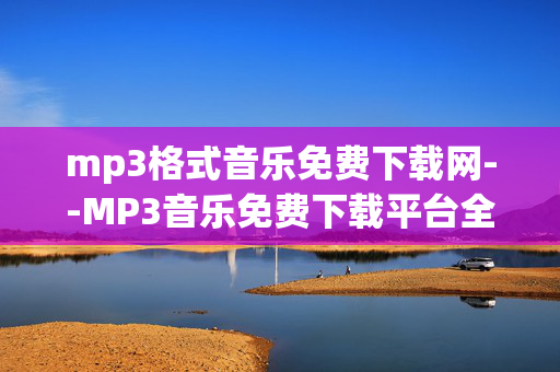mp3格式音乐免费下载网--MP3音乐免费下载平台全解析 mp3格式音乐免费下载网--MP3音乐免费下载平台全解析