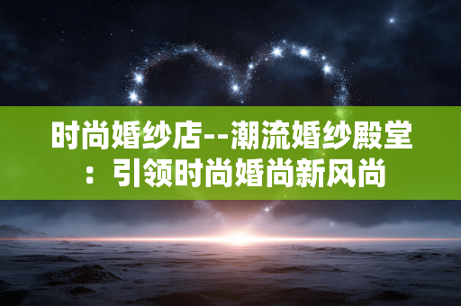 时尚婚纱店--潮流婚纱殿堂：引领时尚婚尚新风尚