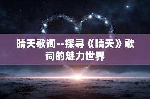 晴天歌词--探寻《晴天》歌词的魅力世界