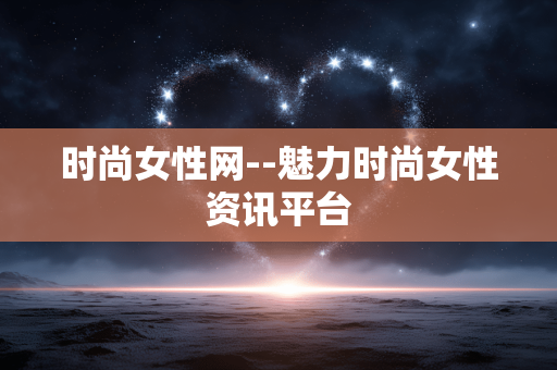 时尚女性网--魅力时尚女性资讯平台 时尚女性网--魅力时尚女性资讯平台