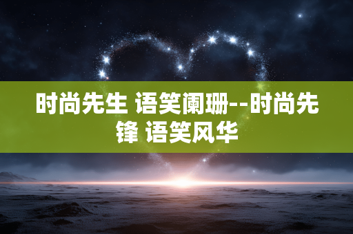 时尚先生 语笑阑珊--时尚先锋 语笑风华
