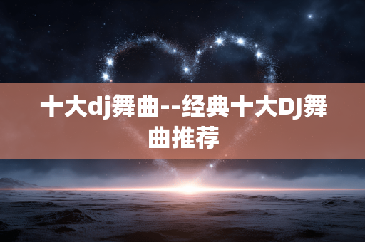 十大dj舞曲--经典十大DJ舞曲推荐