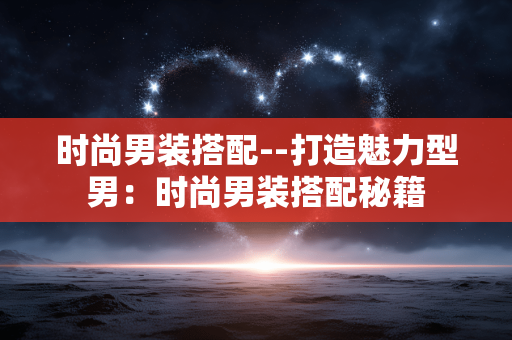 时尚男装搭配--打造魅力型男：时尚男装搭配秘籍