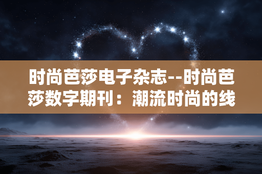 时尚芭莎电子杂志--时尚芭莎数字期刊：潮流时尚的线上盛宴