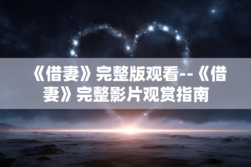 《借妻》完整版观看--《借妻》完整影片观赏指南