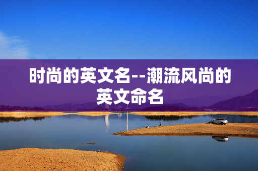 时尚的英文名--潮流风尚的英文命名