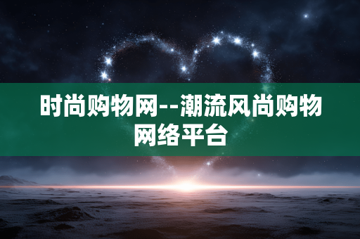 时尚购物网--潮流风尚购物网络平台