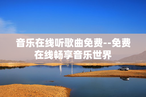 音乐在线听歌曲免费--免费在线畅享音乐世界 音乐在线听歌曲免费--免费在线畅享音乐世界