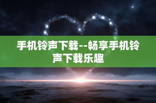 手机铃声下载--畅享手机铃声下载乐趣