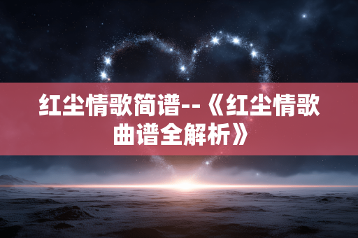 红尘情歌简谱--《红尘情歌曲谱全解析》
